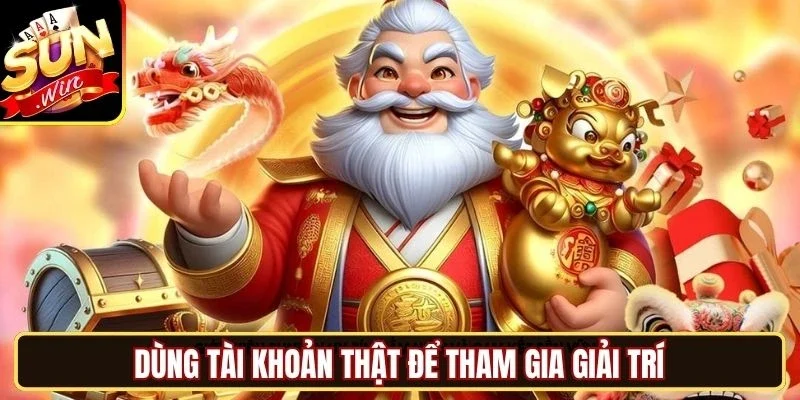 Dùng tài khoản thật để tham gia giải trí